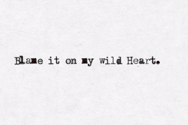 Blame it on my wild Heart. 
