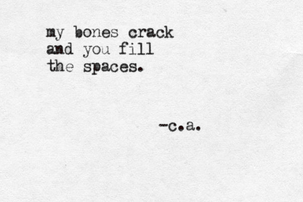 my bones crack and you fill the spaces. -c.a. 