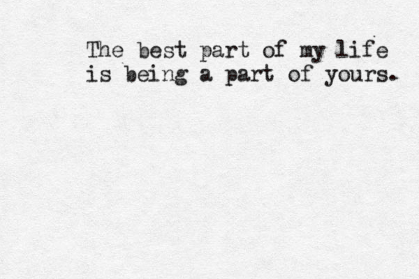 The best part of my life is being a part of yours. 