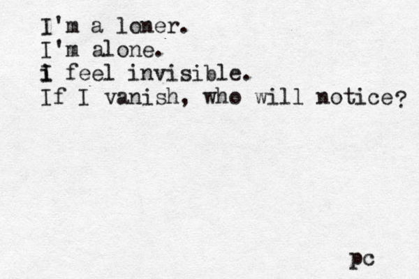 I'm a loner. I'm alone. i I i feel invisible. If I vanish, who will notice ? pc 