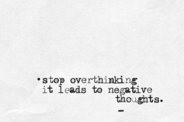 stop overthinking it leads to negative thoughts. . -