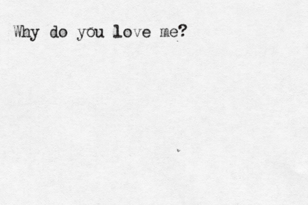 Why do you love me? 