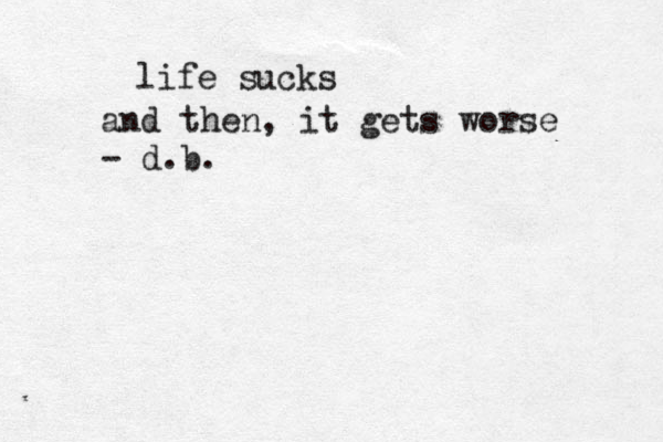 life sucks and then, it gets worse - d.b.