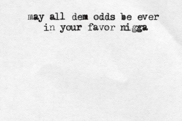 may all dem odds be ever in your favor nigga 
