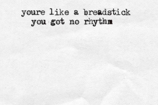 youre like a breadstick y you got no rhythm 