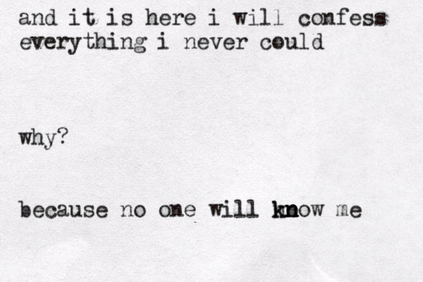 and it is here i will confess everything i never could why? because no one will no k kn n now me 