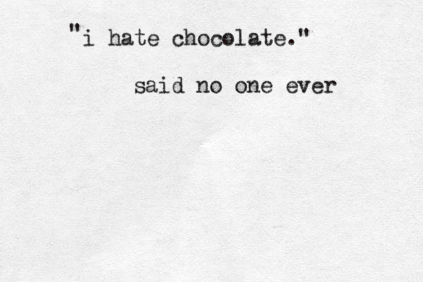 i hate chocolate." said no one ever " 