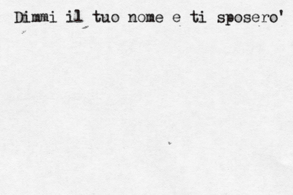 Dimmi il tuo nome e ti sposero' 