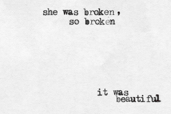 she was broken so broken , it was beautiful 