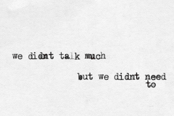 we didnt talk much but we didnt need to 
