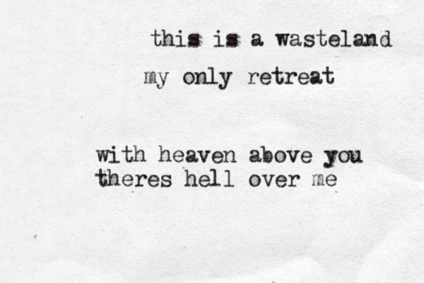 this is a wasteland my only retreat with heaven above you theres hell over me 