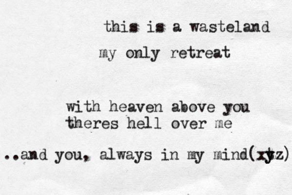 this is a wasteland my only retreat with heaven above you theres hell over me a .. nd you, always in my mind(xt y yz) 