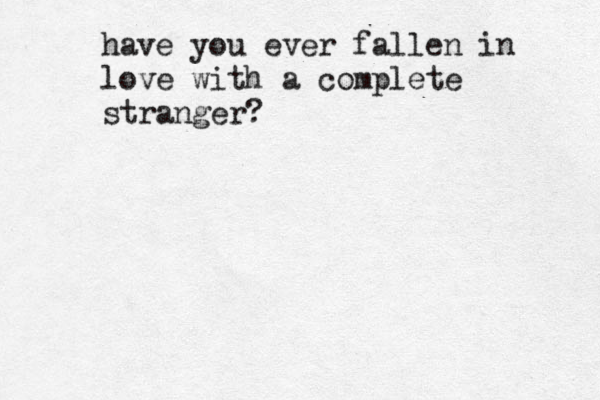 have you ever fallen in love with a complete stranger? 