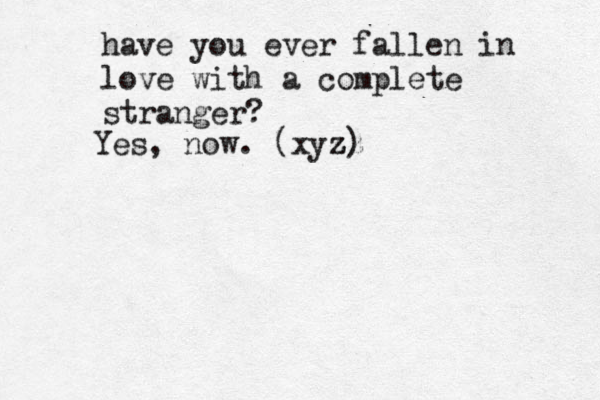 have you ever fallen in love with a complete stranger? Yes, now. (xyz zz z)