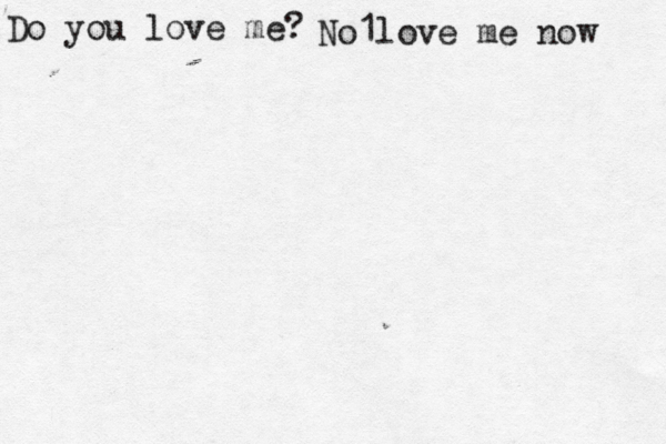 Do you love me? No1love me now 