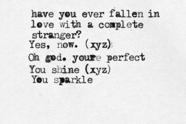 have you ever fallen in love with a complete stranger? Yes, now. (xyz zz z) Oh god. youre perfect You shine (xyz) You sparkle 