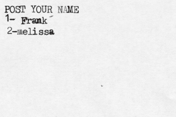 POST YOUR NAME 1- Frank 2-melissa 