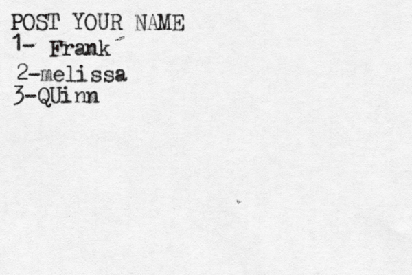 POST YOUR NAME 1- Frank 2-melissa 3-QUinn
