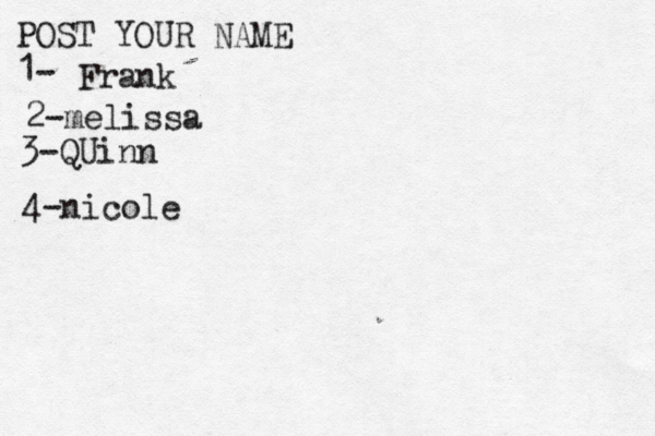 POST YOUR NAME 1- Frank 2-melissa 3-QUinn 4- nicole 