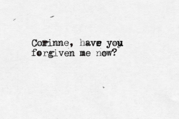 Corinne, havr e e yoy u u forgiven me now? 