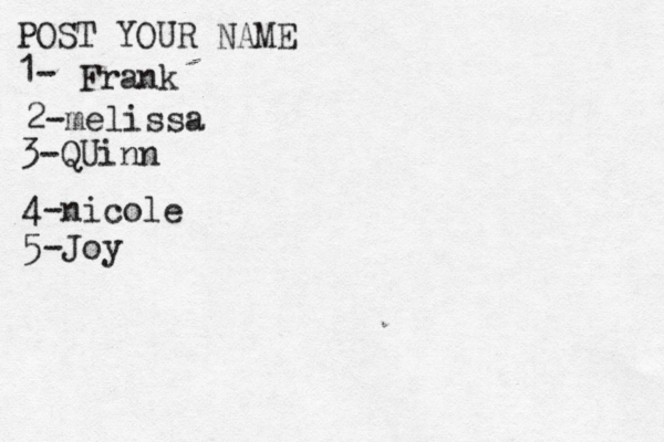 POST YOUR NAME 1- Frank 2-melissa 3-QUinn 4- nicole 5 -Joy 