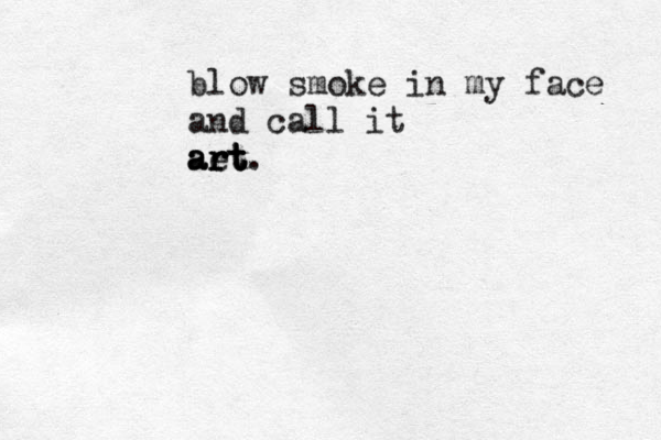 blow smoke in my face and call it art . aet rt art