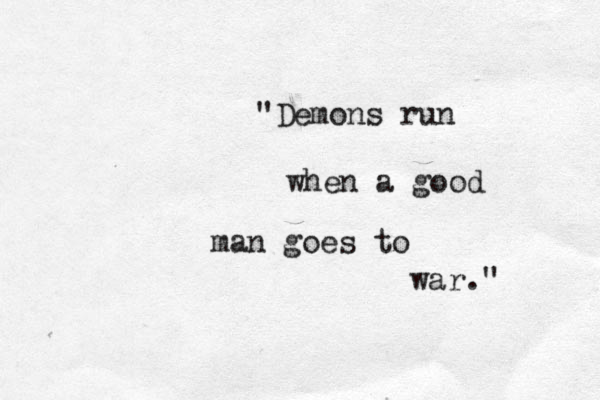 "Demons run when a good man goes to war." 
