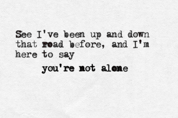 See I've been up and down that road before, and I'm here to say y yo ou u' 'r re e n no ot t a al lo on ne e 