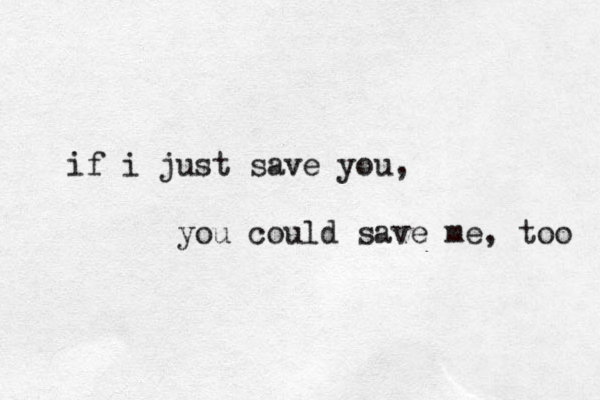 if i just save you, you could save me , too 