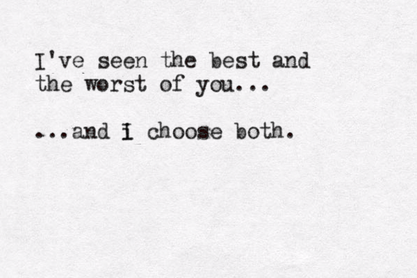I've seen the best and the worst of you... ...and i I choose both . 
