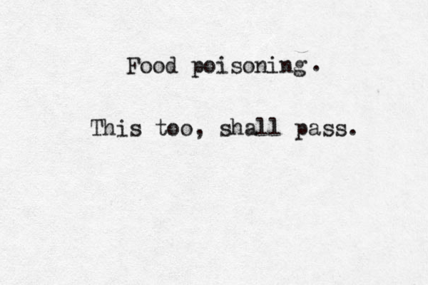 Food poisoning This too, shall pass. . 