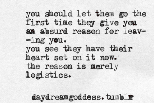 you should let them go the first time they give you an absurd reason for leav- -ing you. you see they have their heart set on it now. the reason is merely logistics. daydreamgoddess.tumblr 