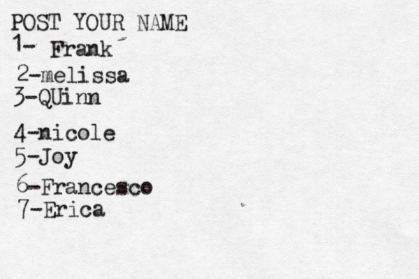 POST YOUR NAME 1- Frank 2-melissa 3-QUinn 4- nicole 5 -Joy 6-Francesco 7-Erica