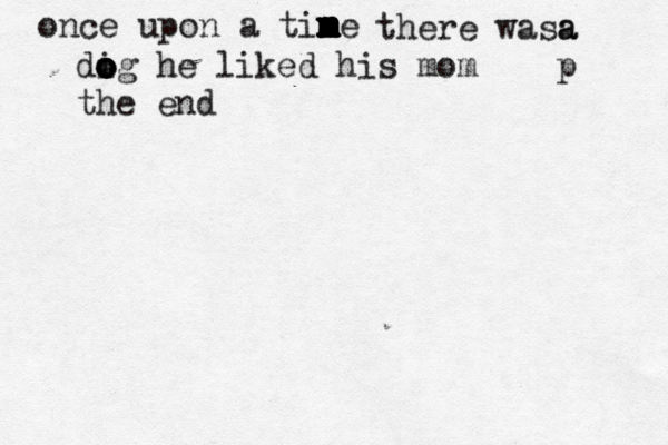 once upon a tin m m m m m m me there wasa a p di o o o og he liked his mom the end