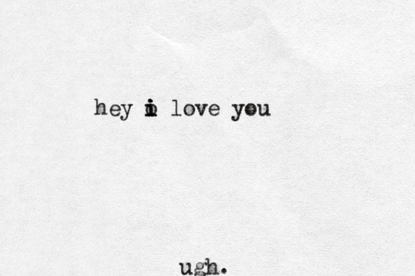 ugh . hey o i i i love you