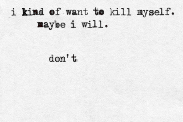 i li k k n d of want to kill myself. maybe i will. don't