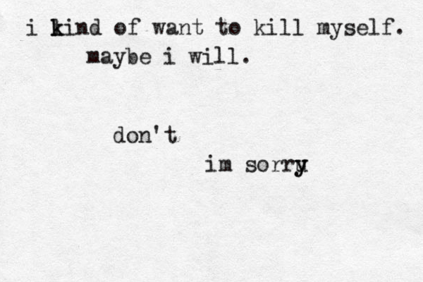 i li k k n d of want to kill myself. maybe i will. don't im sorru y y 