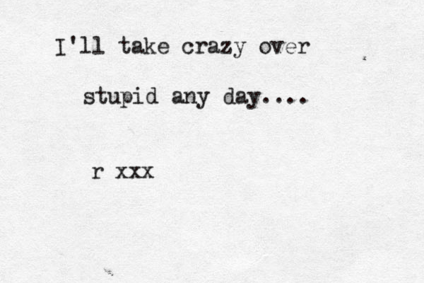 I'll take crazy over stupid any day.... r xxx 