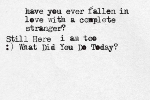 have you ever fallen in love with a complete stranger? Still Here i am too :) What Did You Do Today? 