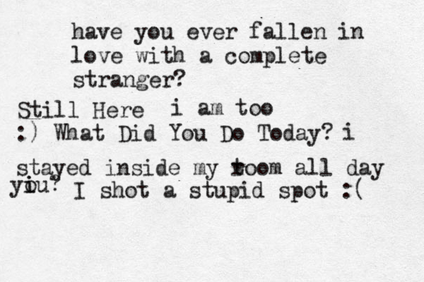have you ever fallen in love with a complete stranger? Still Here i am too :) What Did You Do Today? i stayed inside my t room all day u yi i o ? I shot a stupid spot :( 