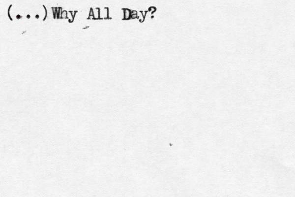 (...)Why All Day?