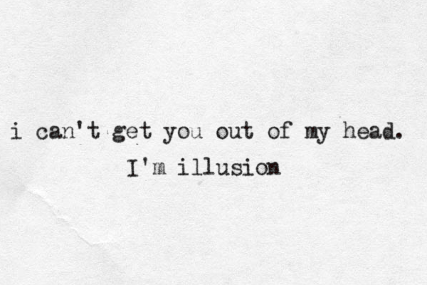 i can't get you out of my head. I'm illusion 