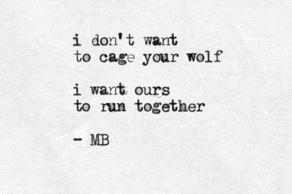 i don't want to cage your wolf i want ours to run together - MB 