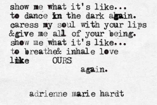 show me what it's like... to dance kn i in the dark ahai g gain. caress my soul with your lips @ &give me all of your being. show me what it's like... to breathe& inhale love lok i ike OURS again. adrienne marie hardt