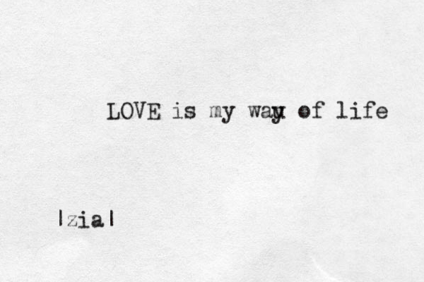 LOVE is my wau y of life |zia|
