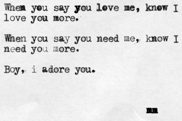 When you say s y y y you love me, know I love you more. When you say you need me, know I need you more. Boy, i adore you. mm nm m m mm 
