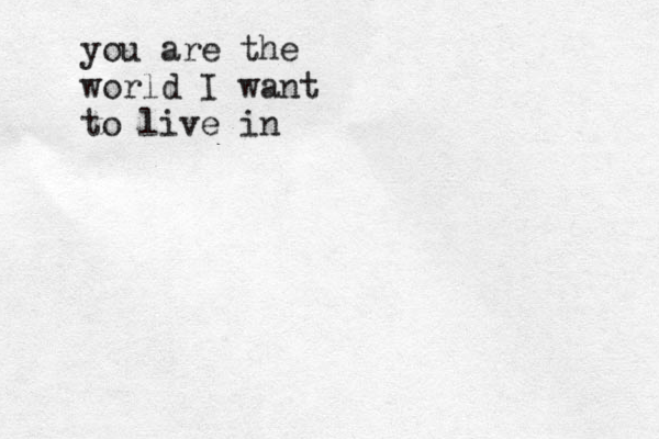 you are the world I want to live in