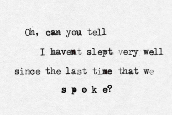 Oh, can you tell I havent slept very well since the last time that we s p o k e s p o k e? ? 