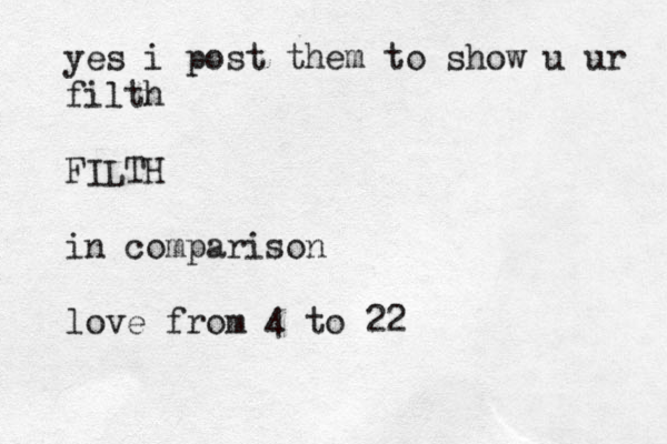 yes i post them to show u ur filth FILTH in comparison love from 4 to 22 