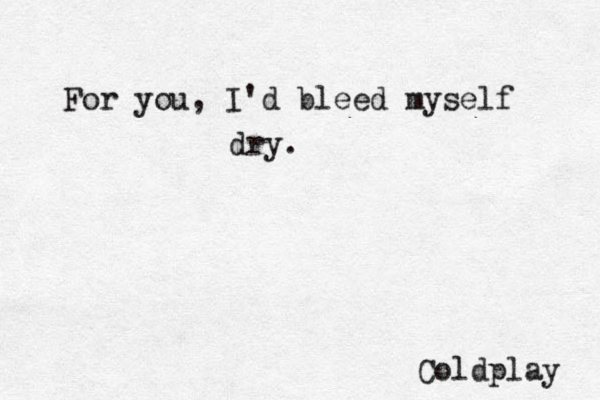 For you, I'd bleed myself dry . Coldplay 